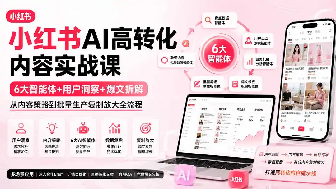 小红书AI高转化内容实战课：6大智能体+用户洞察+爆文拆解，从内容策略到批量生产复制放大全流程